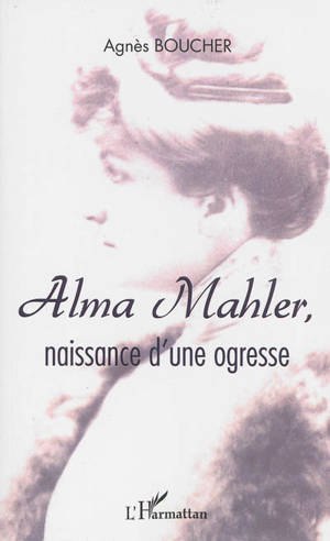 Alma Mahler : naissance d'une ogresse : récit - Agnès Boucher