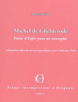 Michel de Ghelderode, Fastes d'Enfer pour un triomphe ! : adaptation libre de sa correspondance avec Catherine Toth - Agnès Akérib