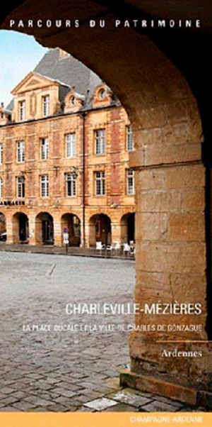 Charleville-Mézières : la place ducale et la ville de Charles de Gonzague - Champagne-Ardenne. Service de l'Inventaire du patrimoine culturel