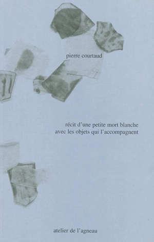 Récit d'une petite mort blanche avec les objets qui l'accompagnent - Pierre Courtaud