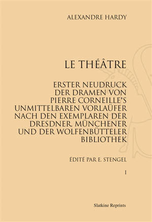 Le théâtre : erster Neudruck der Dramen von Pierre Corneille's unmittelbaren Vorlaüfer nach dem Exemplaren der Dresdner Münchener und der Wolfenbütteler Bibliothel - Alexandre Hardy