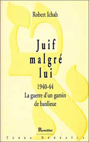 Juif malgé lui : 1940-44, la guerre d'un gamin de banlieue : récit - Robert Ichah