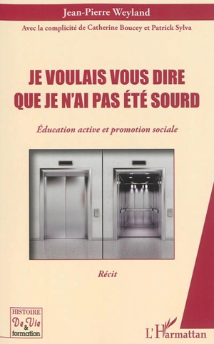 Je voulais vous dire que je n'ai pas été sourd : éducation active et promotion sociale : récit - Jean-Pierre Weyland