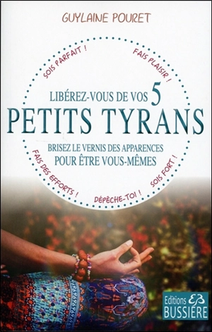 Libérez-vous de vos 5 petits tyrans : brisez le vernis des apparences pour être vous-mêmes - Guylaine Pouret