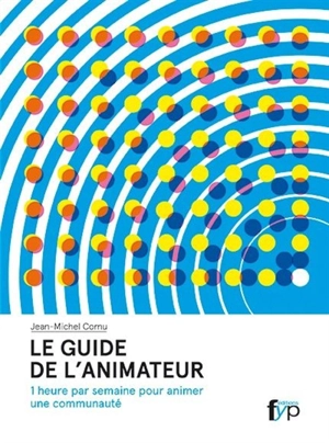 Le guide de l'animateur : 1 heure par semaine pour animer une communauté - Jean-Michel Cornu