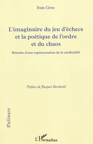 L'imaginaire du jeu d'échecs et la poétique de l'ordre et du chaos : histoire d'une représentation de la cérébralité - Ivan Gros