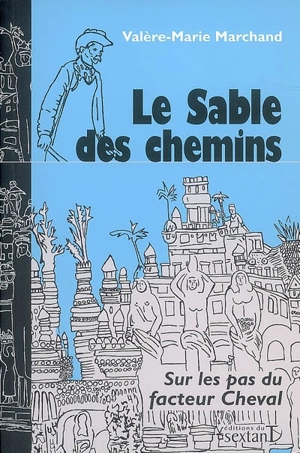 Le sable des chemins : sur les pas du facteur Cheval - Valère-Marie Marchand