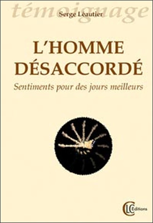 L'homme désaccordé : sentiment pour des jours meilleurs - Serge Leautier