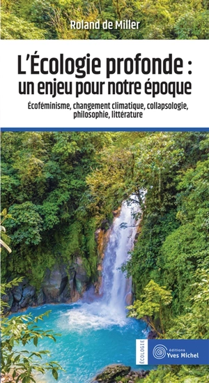 L'écologie profonde : un enjeu pour notre époque : écoféminisme, changement climatique, collapsologie, philosophie, littérature - Roland de Miller