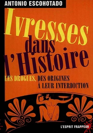 Ivresses dans l'histoire : les drogues, des origines à leur interdiction - Antonio Escohotado