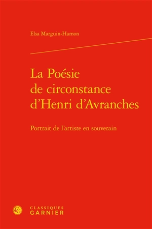 La poésie de circonstance d'Henri d'Avranches : portrait de l'artiste en souverain - Elsa Marguin-Hamon