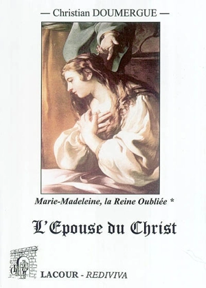 Marie-Madeleine : la Reine oubliée. Vol. 1. L'épouse du Christ : tome premier, livres I à IV - Christian Doumergue