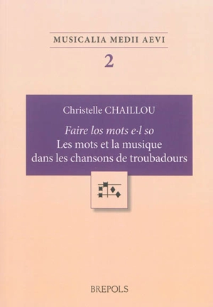 Faire los mots e-l so : les mots et la musique dans les chansons de troubadours - Christelle Chaillou-Amadieu