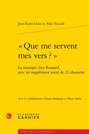 Que me servent mes vers ? : la musique chez Ronsard, avec un supplément vocal de 22 chansons - Jean-Eudes Girot