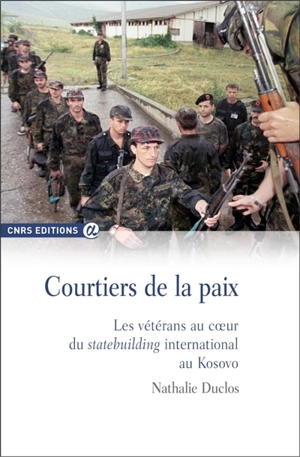 Courtiers de la paix : les vétérans au coeur du statebuilding international au Kosovo - Nathalie Duclos