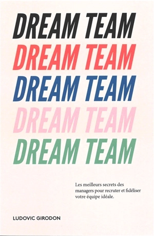 Dream team : les meilleurs secrets des managers pour recruter et fidéliser votre équipe idéale - Ludovic Girodon