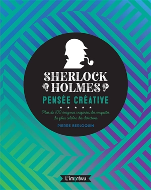 Sherlock Holmes : pensée créative : plus de 100 énigmes inspirées des enquêtes du plus célèbre des détectives - Pierre Berloquin