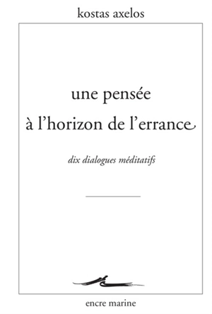 Une pensée à l'horizon de l'errance : dix dialogues méditatifs - Kostas Axelos