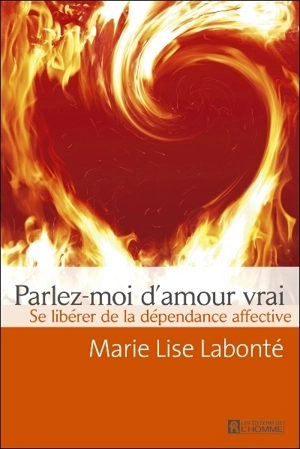 Parlez-moi d'amour vrai : se libérer de la dépendance affective - Marie-Lise Labonté