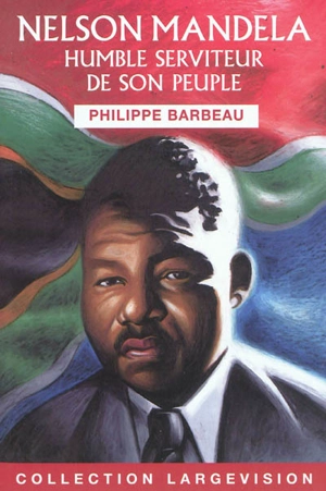 Nelson Mandela : humble serviteur de son peuple - Philippe Barbeau