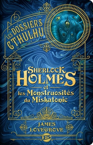 Les dossiers Cthulhu. Vol. 2. Sherlock Holmes et les monstruosités du Miskatonic - James Lovegrove