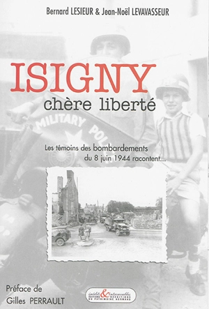 Isigny, chère liberté : les témoins des bombardements du 8 juin 1944 racontent... - Bernard Lesieur