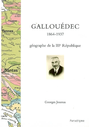 Louis Gallouédec, 1864-1937 : géographe de la IIIe République - Georges Joumas