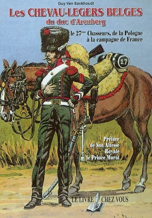 Les chevau-légers belges du duc d'Arenberg : le 27e chasseurs, de la Pologne à la campagne de France - Guy Van Eeckhoudt