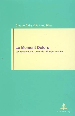 Le moment Delors : les syndicats au coeur de l'Europe sociale - Claude Didry