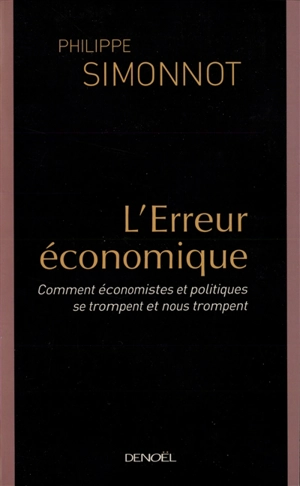 L'erreur économique : comment économistes et politiques se trompent et nous trompent - Philippe Simonnot