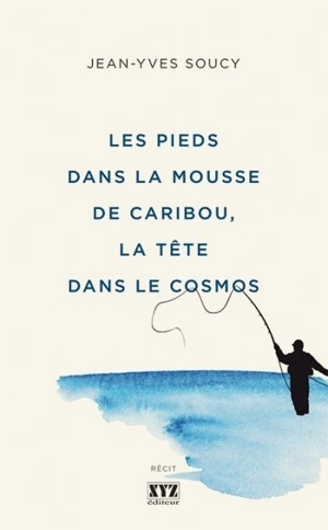 Les pieds dans la mousse de caribou, la tête dans le cosmos - Jean-Yves Soucy