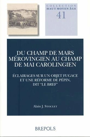 Du Champ de Mars mérovingien au Champ de Mai carolingien : éclairages sur un objet fugace et une réforme de Pépin, dit le Bref - Alain J. Stoclet