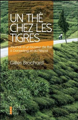 Un thé chez les tigres : journal d'un buveur de thé à Darjeeling et au Népal - Gilles Brochard