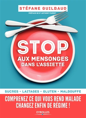 Stop aux mensonges dans l'assiette : sucres, laitages, gluten, malbouffe : comprenez ce qui vous rend malade, changez enfin de régime ! - Stéfane Guilbaud-Gallizi