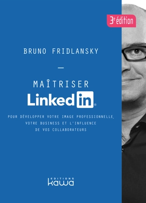 Maîtriser LinkedIn : pour développer votre image professionnelle, votre business et l'influence de vos collaborateurs - Bruno Fridlansky