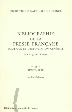 Bibliographie de la presse française politique et d'information générale : des origines à 1944. Vol. 43. Haute-Loire - Bibliothèque nationale de France. Département des périodiques