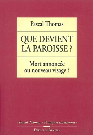 Que devient la paroisse ? : mort annoncée ou nouveau visage ? - Pascal Thomas