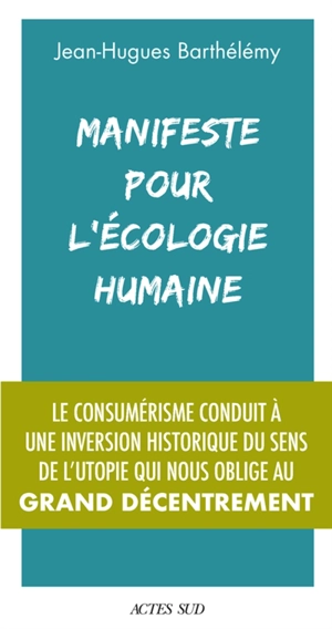 Manifeste pour l'écologie humaine : le consumérisme conduit à une inversion historique du sens de l'utopie qui nous oblige au grand décentrement - Jean-Hugues Barthélémy