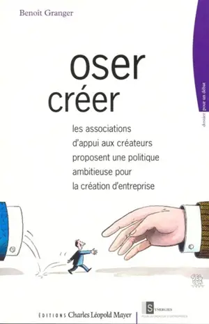 Oser créer : les associations d'appui aux créateurs proposent une politique ambitieuse pour la création d'entreprise - Benoît Granger