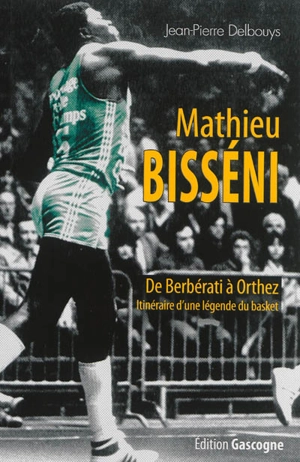 Mathieu Bisséni : de Berbérati à Orthez : itinéraire d'une légende du basket - Jean-Pierre Delbouys