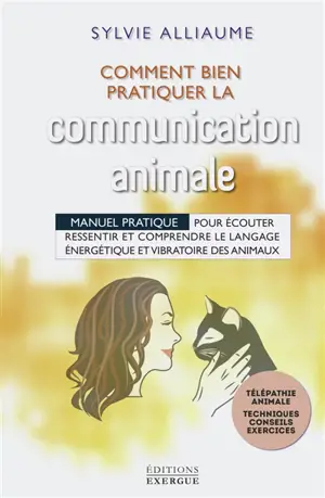 Comment bien pratiquer la communication animale : manuel pratique pour écouter, ressentir et comprendre le langage énergétique et vibratoire des animaux - Sylvie Alliaume