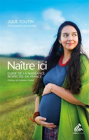 Naître ici : guide de la naissance respectée en France - Julie Toutin