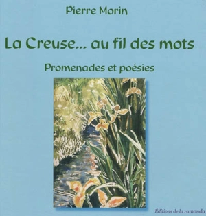 La Creuse... au fil des mots : promenades et poésies - Pierre Morin