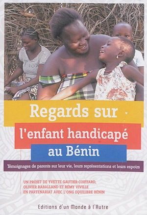 Regards sur l'enfant handicapé au Bénin : témoignages de parents sur leur vie, leurs représentations et leurs espoirs - Yvette Gautier-Coiffard