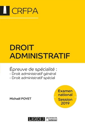 Droit administratif : épreuve de spécialité, droit administratif général, droit administratif spécial : examen national, session 2019 - Michaël Poyet