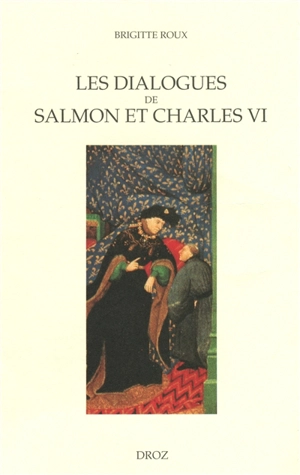 Les dialogues de Salmon et Charles VI : images du pouvoir et enjeux politiques - Brigitte Roux