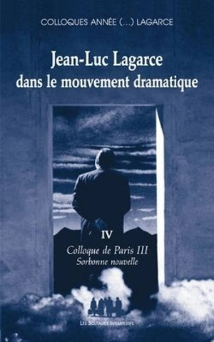 Colloques année (...) Lagarce. Vol. 4. Jean-Luc Lagarce dans le mouvement dramatique : colloque de Paris III - Colloque Jean-Luc Lagarce (4 ; 2008 ; Paris)