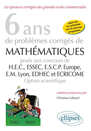 6 ans de problèmes corrigés de mathématiques : posés aux concours de HEC, ESSEC, ESCP Europe, EM Lyon, EDHEC et ECRICOME : option scientifique - Christian Leboeuf