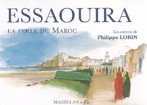 Essaouira, la perle du Maroc : les carnets de Philippe Lorin - Philippe Lorin