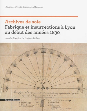 Archives de soie : Fabrique et insurrections à Lyon au début des années 1830 : journées d'étude des musées de Gadagne - Musées Gadagne (Lyon). Journées d'étude (1 ; 2011 ; Lyon)